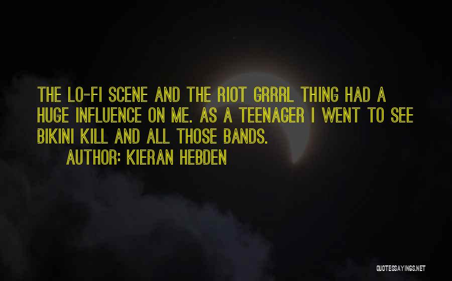 Kieran Hebden Quotes: The Lo-fi Scene And The Riot Grrrl Thing Had A Huge Influence On Me. As A Teenager I Went To