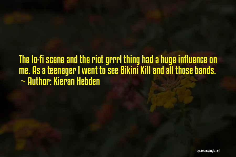 Kieran Hebden Quotes: The Lo-fi Scene And The Riot Grrrl Thing Had A Huge Influence On Me. As A Teenager I Went To