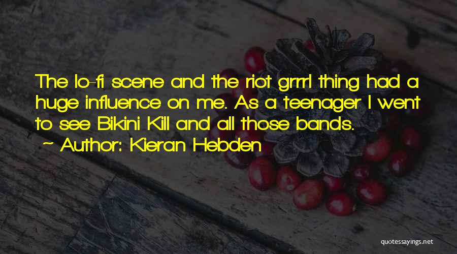 Kieran Hebden Quotes: The Lo-fi Scene And The Riot Grrrl Thing Had A Huge Influence On Me. As A Teenager I Went To