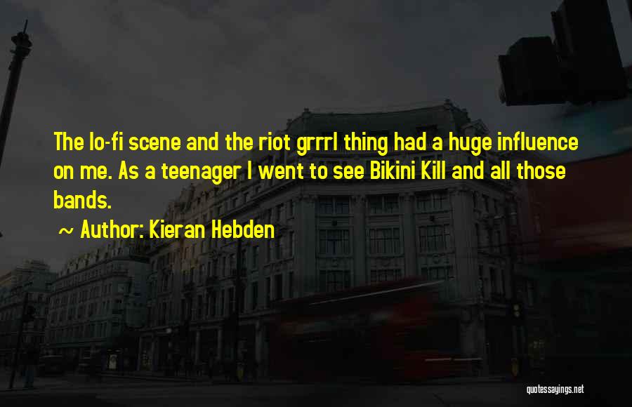 Kieran Hebden Quotes: The Lo-fi Scene And The Riot Grrrl Thing Had A Huge Influence On Me. As A Teenager I Went To