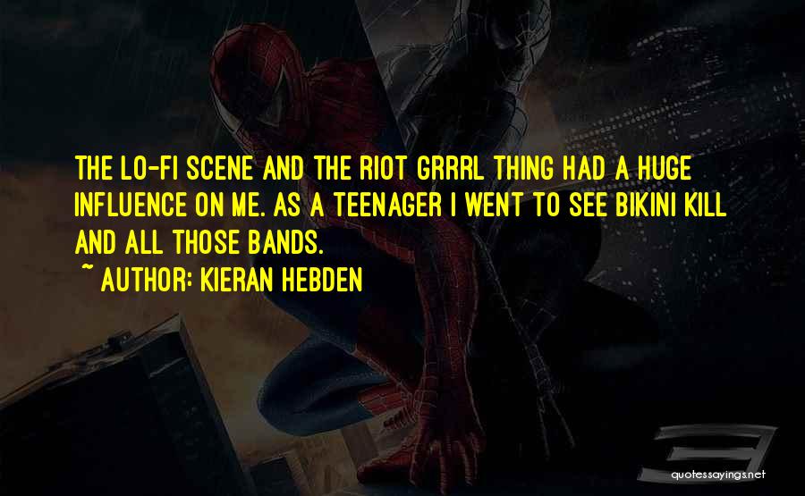 Kieran Hebden Quotes: The Lo-fi Scene And The Riot Grrrl Thing Had A Huge Influence On Me. As A Teenager I Went To