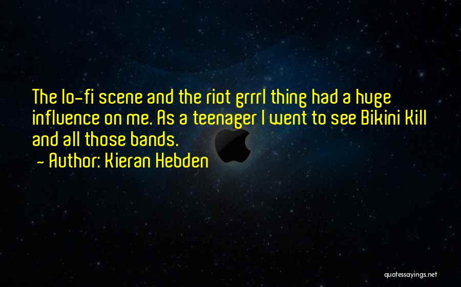 Kieran Hebden Quotes: The Lo-fi Scene And The Riot Grrrl Thing Had A Huge Influence On Me. As A Teenager I Went To