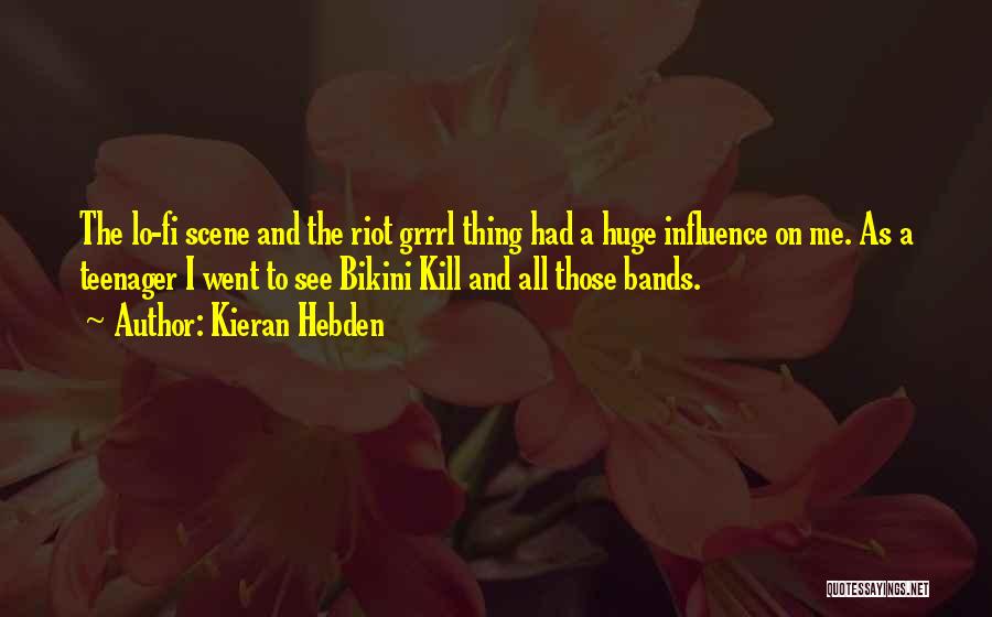 Kieran Hebden Quotes: The Lo-fi Scene And The Riot Grrrl Thing Had A Huge Influence On Me. As A Teenager I Went To