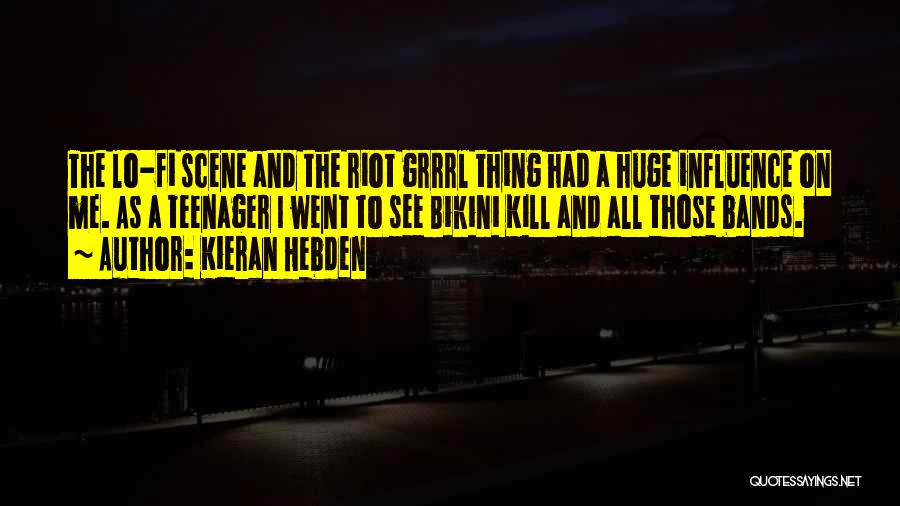 Kieran Hebden Quotes: The Lo-fi Scene And The Riot Grrrl Thing Had A Huge Influence On Me. As A Teenager I Went To