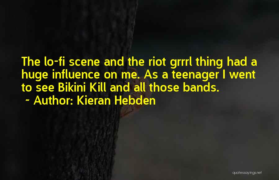Kieran Hebden Quotes: The Lo-fi Scene And The Riot Grrrl Thing Had A Huge Influence On Me. As A Teenager I Went To