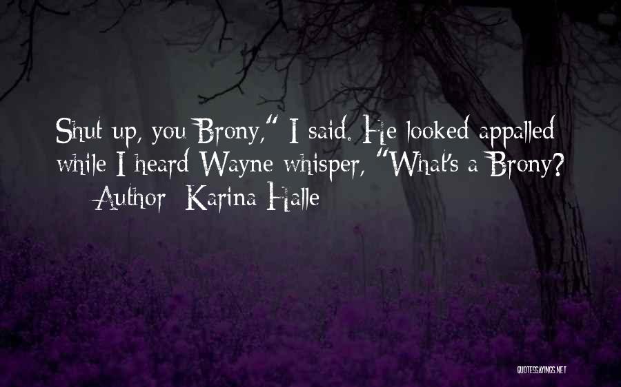 Karina Halle Quotes: Shut Up, You Brony, I Said. He Looked Appalled While I Heard Wayne Whisper, What's A Brony?