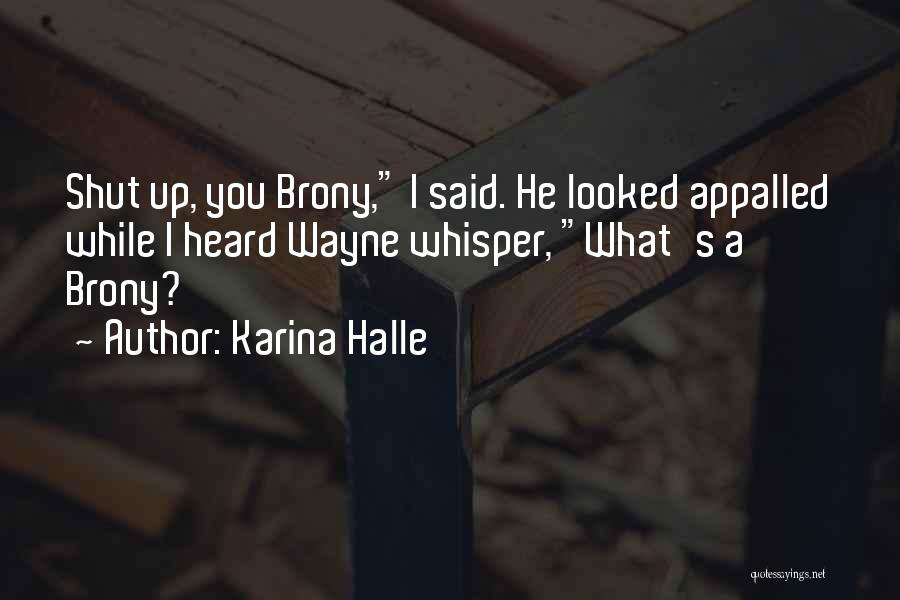Karina Halle Quotes: Shut Up, You Brony, I Said. He Looked Appalled While I Heard Wayne Whisper, What's A Brony?