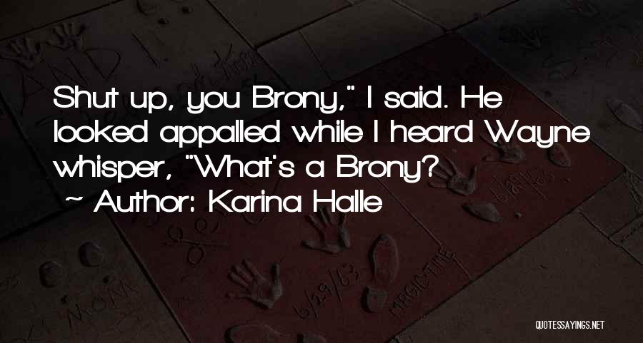Karina Halle Quotes: Shut Up, You Brony, I Said. He Looked Appalled While I Heard Wayne Whisper, What's A Brony?