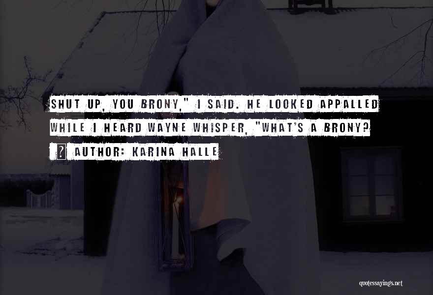 Karina Halle Quotes: Shut Up, You Brony, I Said. He Looked Appalled While I Heard Wayne Whisper, What's A Brony?
