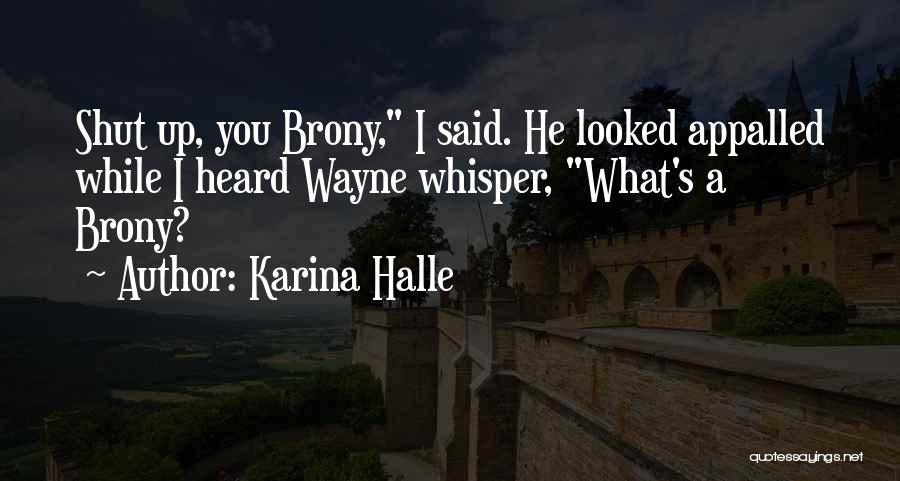 Karina Halle Quotes: Shut Up, You Brony, I Said. He Looked Appalled While I Heard Wayne Whisper, What's A Brony?