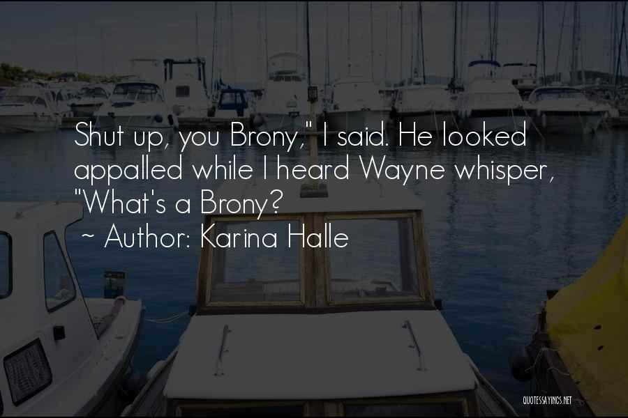 Karina Halle Quotes: Shut Up, You Brony, I Said. He Looked Appalled While I Heard Wayne Whisper, What's A Brony?