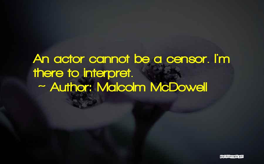 Malcolm McDowell Quotes: An Actor Cannot Be A Censor. I'm There To Interpret.