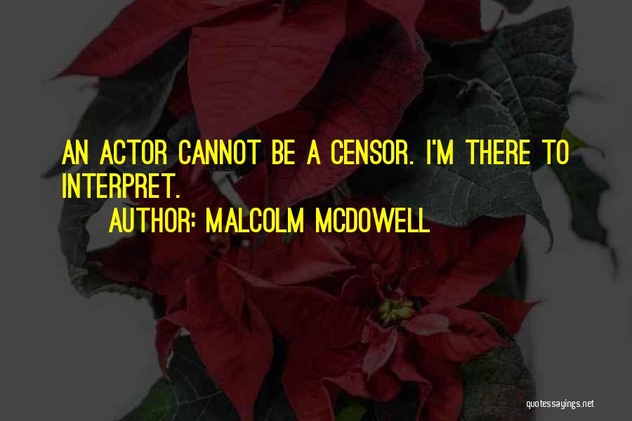 Malcolm McDowell Quotes: An Actor Cannot Be A Censor. I'm There To Interpret.