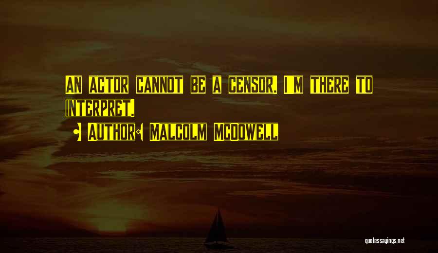 Malcolm McDowell Quotes: An Actor Cannot Be A Censor. I'm There To Interpret.