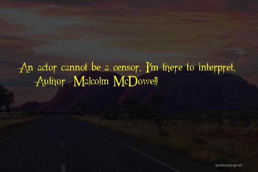 Malcolm McDowell Quotes: An Actor Cannot Be A Censor. I'm There To Interpret.