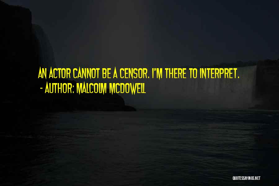 Malcolm McDowell Quotes: An Actor Cannot Be A Censor. I'm There To Interpret.