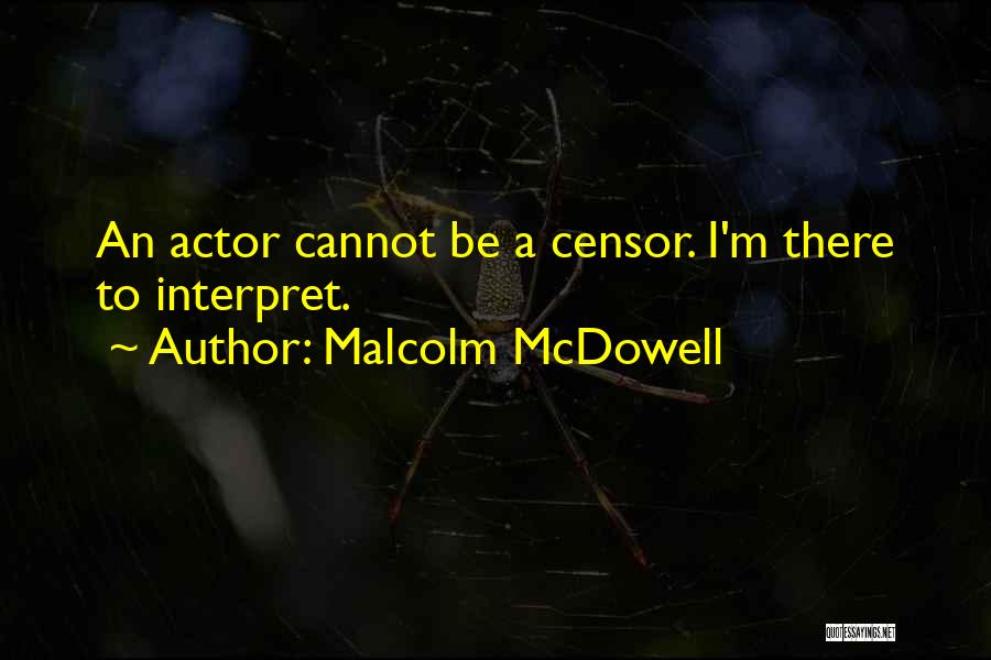 Malcolm McDowell Quotes: An Actor Cannot Be A Censor. I'm There To Interpret.