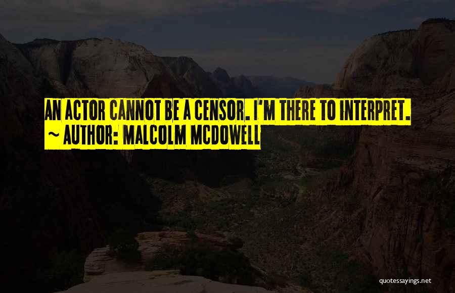 Malcolm McDowell Quotes: An Actor Cannot Be A Censor. I'm There To Interpret.