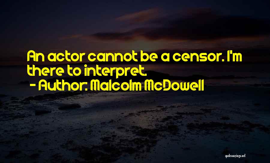 Malcolm McDowell Quotes: An Actor Cannot Be A Censor. I'm There To Interpret.