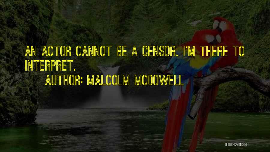 Malcolm McDowell Quotes: An Actor Cannot Be A Censor. I'm There To Interpret.