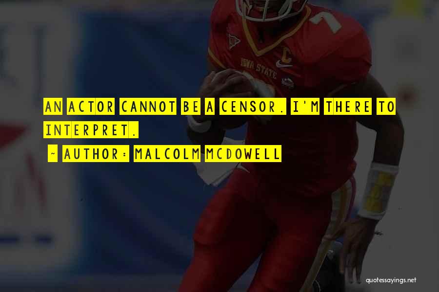 Malcolm McDowell Quotes: An Actor Cannot Be A Censor. I'm There To Interpret.