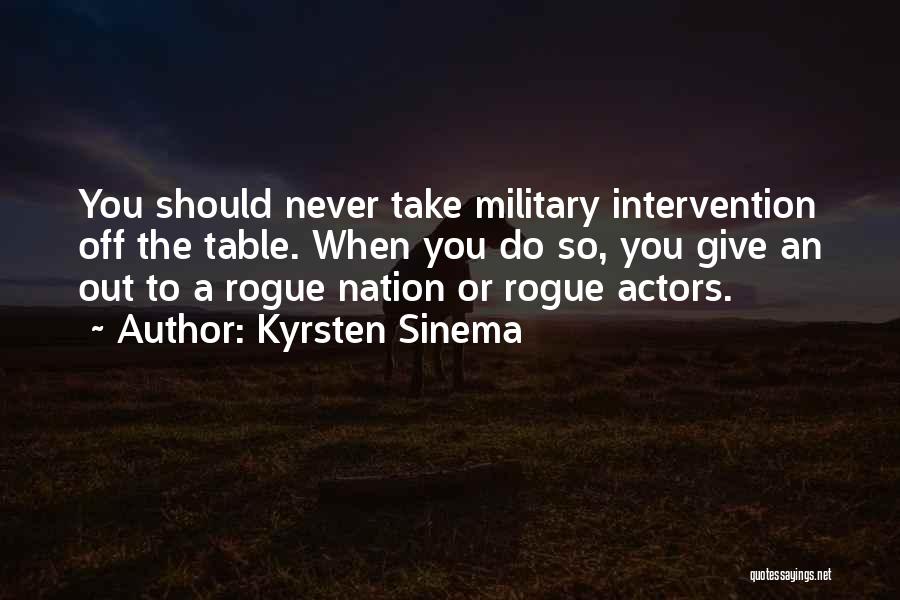 Kyrsten Sinema Quotes: You Should Never Take Military Intervention Off The Table. When You Do So, You Give An Out To A Rogue