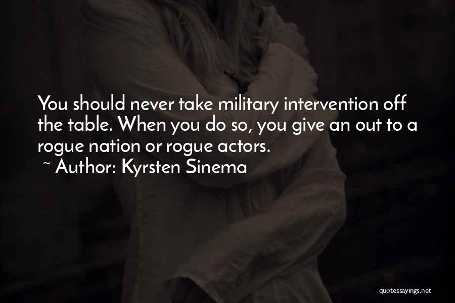 Kyrsten Sinema Quotes: You Should Never Take Military Intervention Off The Table. When You Do So, You Give An Out To A Rogue