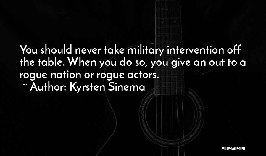 Kyrsten Sinema Quotes: You Should Never Take Military Intervention Off The Table. When You Do So, You Give An Out To A Rogue