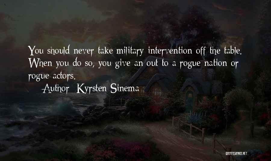 Kyrsten Sinema Quotes: You Should Never Take Military Intervention Off The Table. When You Do So, You Give An Out To A Rogue