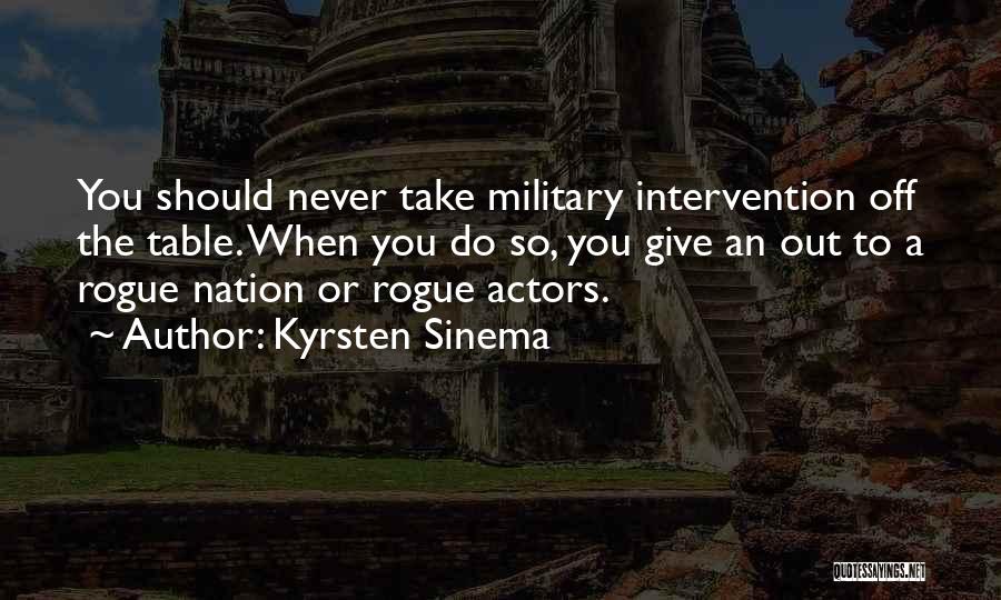 Kyrsten Sinema Quotes: You Should Never Take Military Intervention Off The Table. When You Do So, You Give An Out To A Rogue