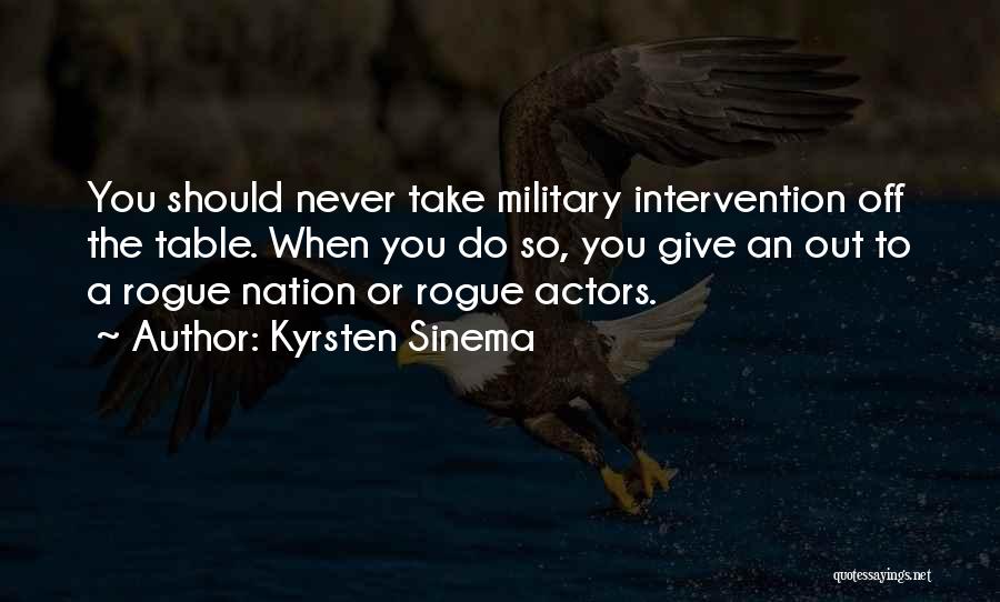 Kyrsten Sinema Quotes: You Should Never Take Military Intervention Off The Table. When You Do So, You Give An Out To A Rogue