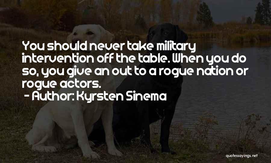 Kyrsten Sinema Quotes: You Should Never Take Military Intervention Off The Table. When You Do So, You Give An Out To A Rogue