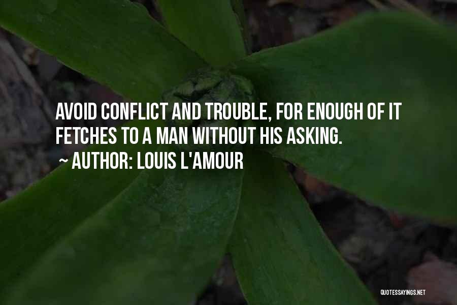 Louis L'Amour Quotes: Avoid Conflict And Trouble, For Enough Of It Fetches To A Man Without His Asking.