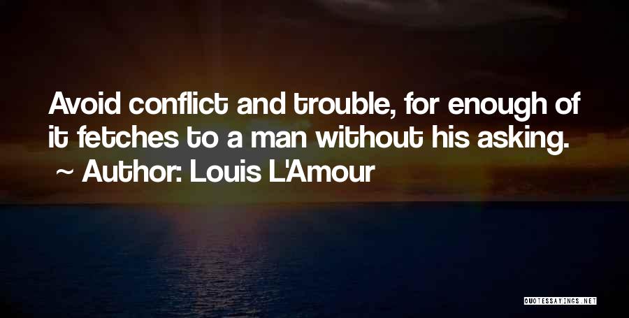 Louis L'Amour Quotes: Avoid Conflict And Trouble, For Enough Of It Fetches To A Man Without His Asking.