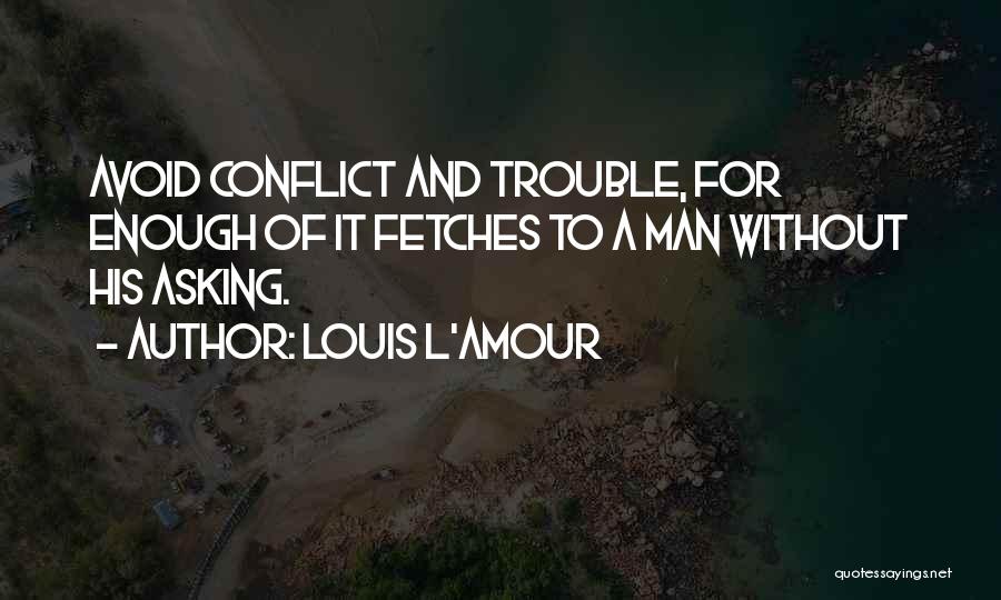 Louis L'Amour Quotes: Avoid Conflict And Trouble, For Enough Of It Fetches To A Man Without His Asking.