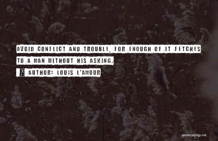 Louis L'Amour Quotes: Avoid Conflict And Trouble, For Enough Of It Fetches To A Man Without His Asking.