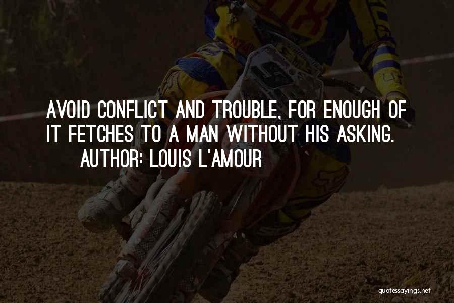 Louis L'Amour Quotes: Avoid Conflict And Trouble, For Enough Of It Fetches To A Man Without His Asking.