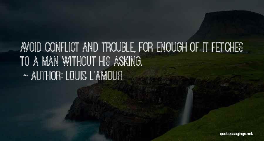 Louis L'Amour Quotes: Avoid Conflict And Trouble, For Enough Of It Fetches To A Man Without His Asking.