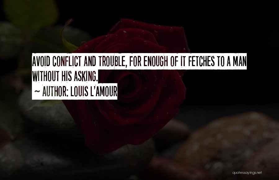 Louis L'Amour Quotes: Avoid Conflict And Trouble, For Enough Of It Fetches To A Man Without His Asking.