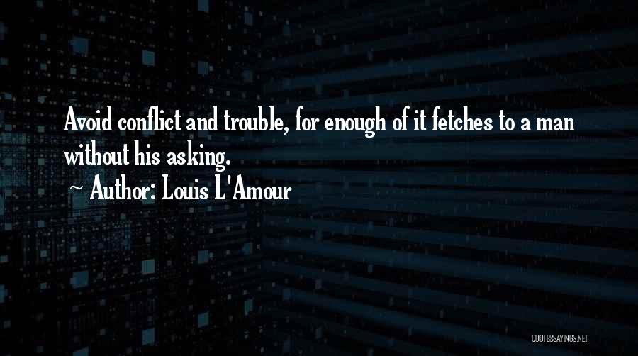 Louis L'Amour Quotes: Avoid Conflict And Trouble, For Enough Of It Fetches To A Man Without His Asking.