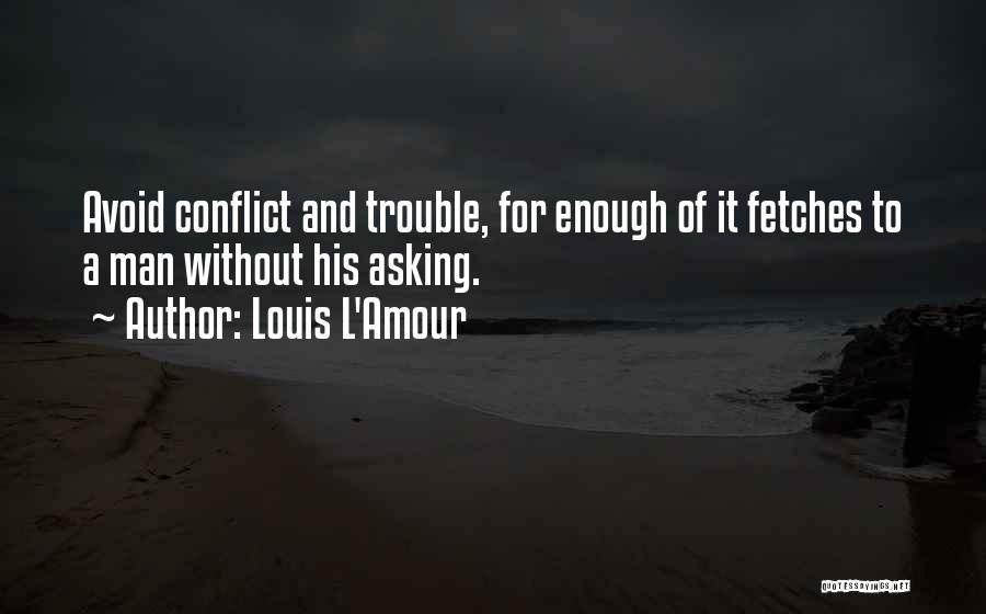 Louis L'Amour Quotes: Avoid Conflict And Trouble, For Enough Of It Fetches To A Man Without His Asking.