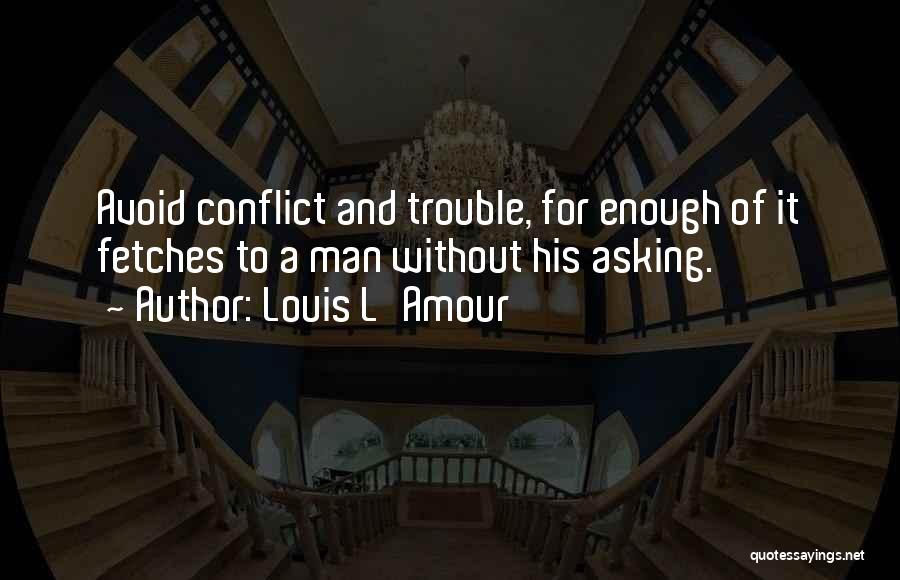 Louis L'Amour Quotes: Avoid Conflict And Trouble, For Enough Of It Fetches To A Man Without His Asking.