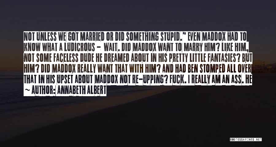 Annabeth Albert Quotes: Not Unless We Got Married Or Did Something Stupid. Even Maddox Had To Know What A Ludicrous - Wait. Did