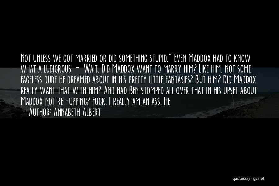 Annabeth Albert Quotes: Not Unless We Got Married Or Did Something Stupid. Even Maddox Had To Know What A Ludicrous - Wait. Did