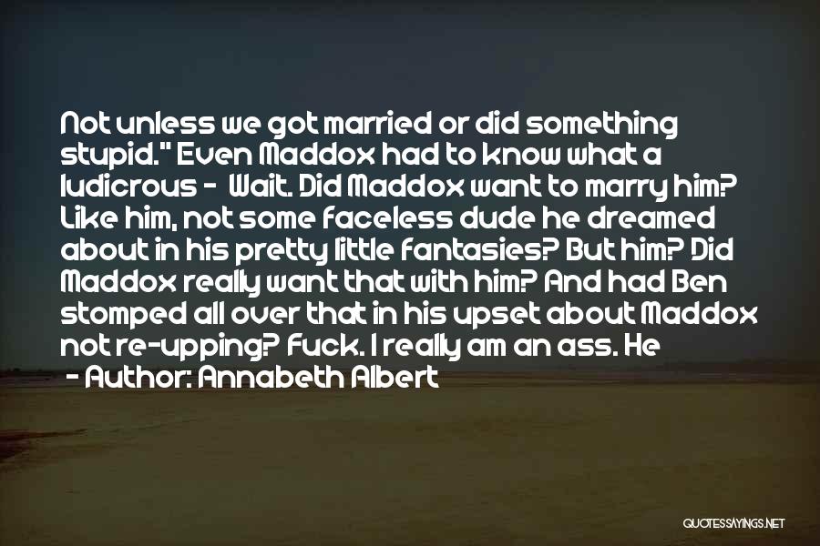 Annabeth Albert Quotes: Not Unless We Got Married Or Did Something Stupid. Even Maddox Had To Know What A Ludicrous - Wait. Did