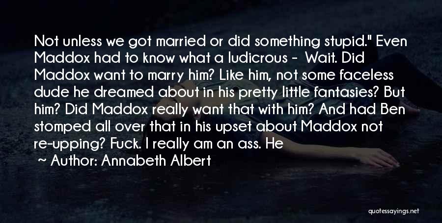 Annabeth Albert Quotes: Not Unless We Got Married Or Did Something Stupid. Even Maddox Had To Know What A Ludicrous - Wait. Did