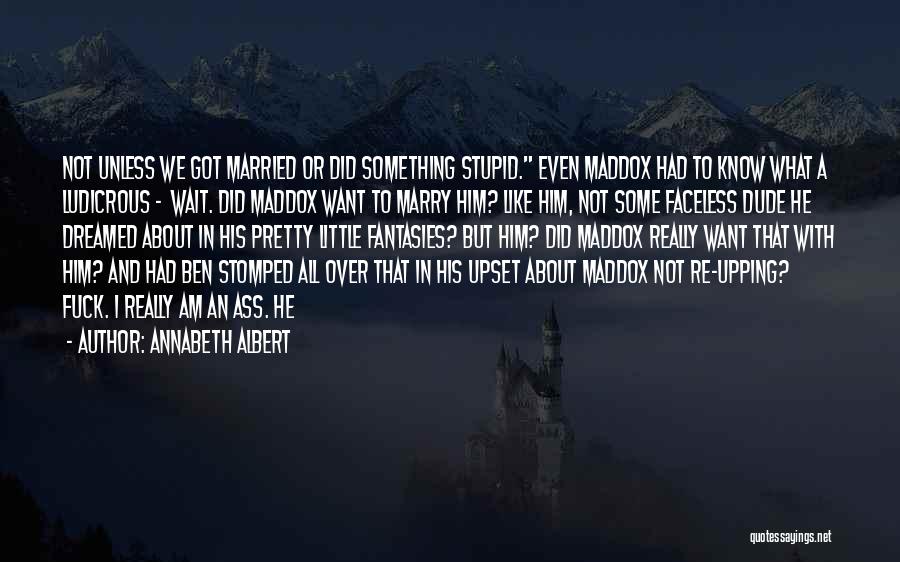 Annabeth Albert Quotes: Not Unless We Got Married Or Did Something Stupid. Even Maddox Had To Know What A Ludicrous - Wait. Did