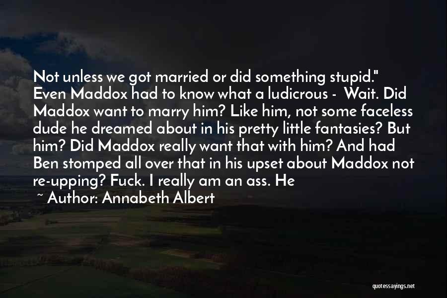 Annabeth Albert Quotes: Not Unless We Got Married Or Did Something Stupid. Even Maddox Had To Know What A Ludicrous - Wait. Did