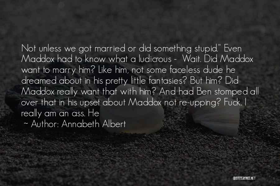 Annabeth Albert Quotes: Not Unless We Got Married Or Did Something Stupid. Even Maddox Had To Know What A Ludicrous - Wait. Did