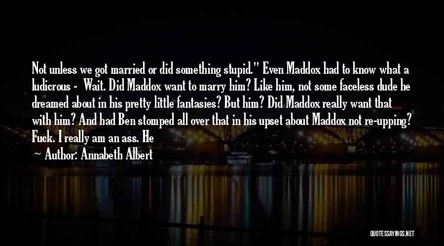 Annabeth Albert Quotes: Not Unless We Got Married Or Did Something Stupid. Even Maddox Had To Know What A Ludicrous - Wait. Did